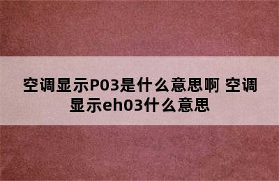 空调显示P03是什么意思啊 空调显示eh03什么意思